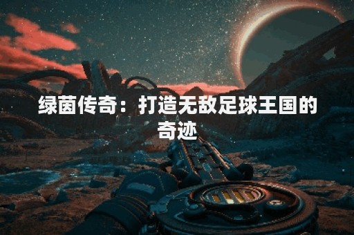 绿茵传奇：打造无敌足球王国的奇迹