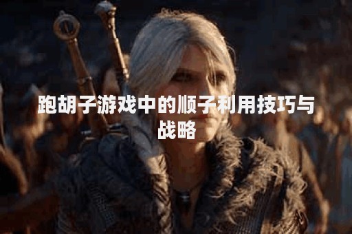跑胡子游戏中的顺子利用技巧与战略