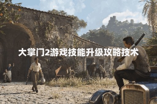 大掌门2游戏技能升级攻略技术