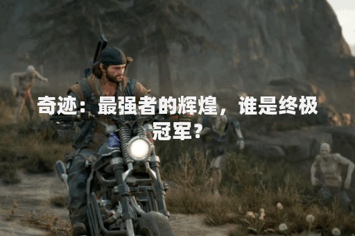 奇迹：最强者的辉煌，谁是终极冠军？