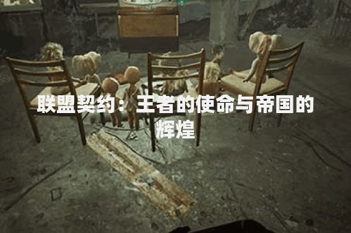 联盟契约：王者的使命与帝国的辉煌