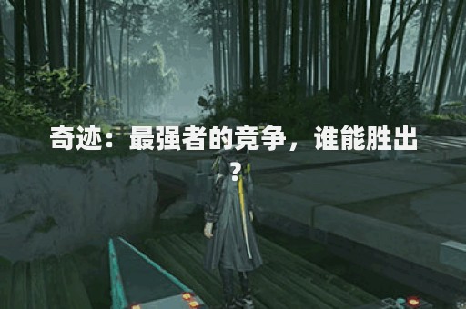奇迹：最强者的竞争，谁能胜出？