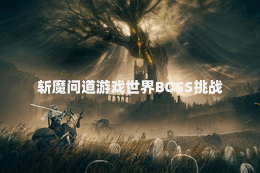 斩魔问道游戏世界BOSS挑战