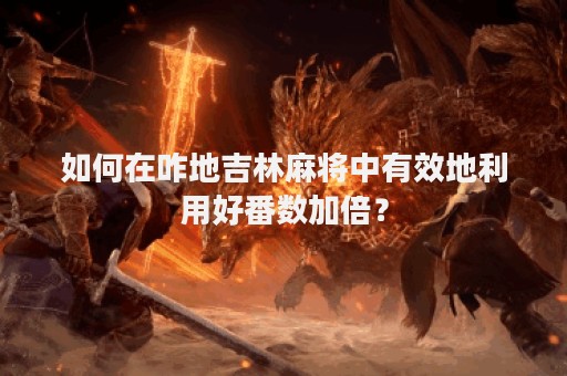 如何在咋地吉林麻将中有效地利用好番数加倍？
