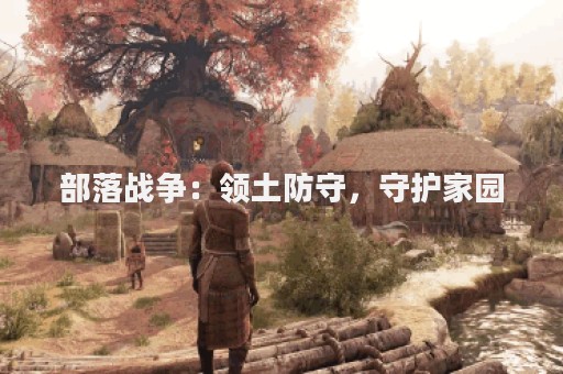部落战争：领土防守，守护家园