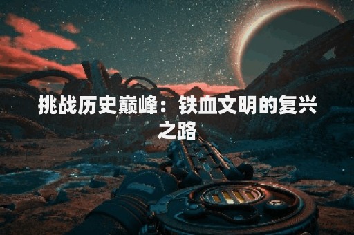 挑战历史巅峰：铁血文明的复兴之路
