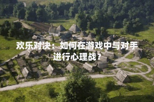 欢乐对决：如何在游戏中与对手进行心理战？
