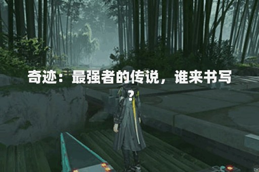 奇迹：最强者的传说，谁来书写？