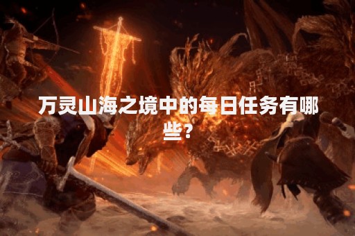 万灵山海之境中的每日任务有哪些？