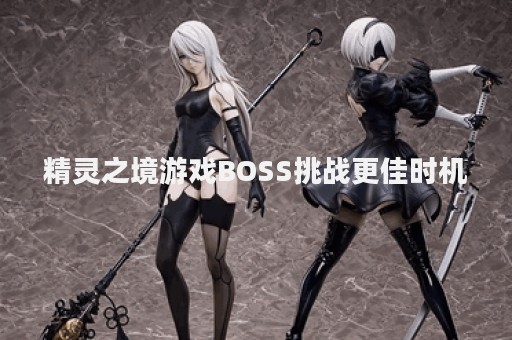 精灵之境游戏BOSS挑战更佳时机