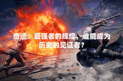 奇迹：最强者的辉煌，谁能成为历史的见证者？