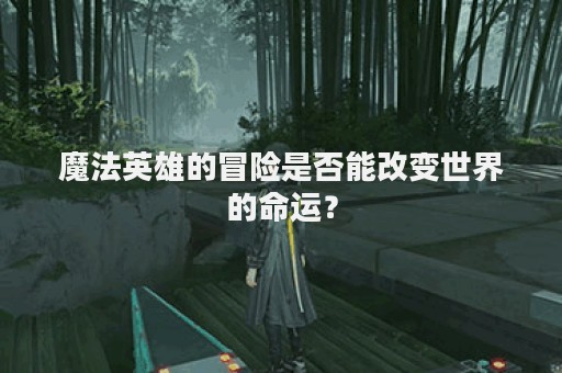 魔法英雄的冒险是否能改变世界的命运？