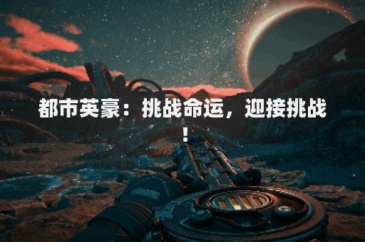 都市英豪：挑战命运，迎接挑战！