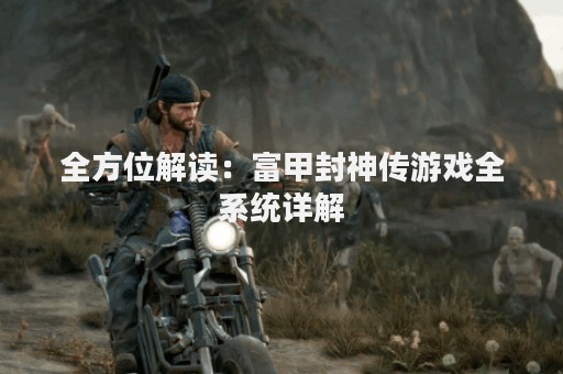 全方位解读：富甲封神传游戏全系统详解