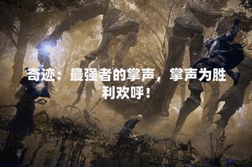 奇迹：最强者的掌声，掌声为胜利欢呼！