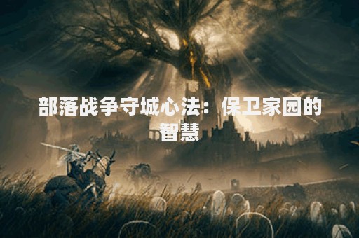 部落战争守城心法：保卫家园的智慧