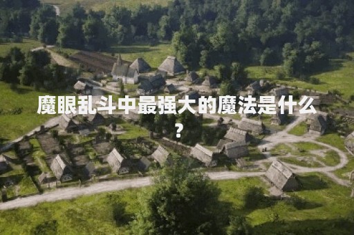 魔眼乱斗中最强大的魔法是什么？