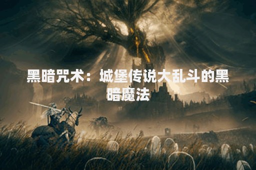 黑暗咒术：城堡传说大乱斗的黑暗魔法
