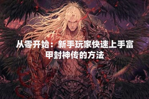 从零开始：新手玩家快速上手富甲封神传的方法