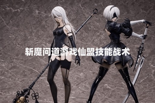 斩魔问道游戏仙盟技能战术