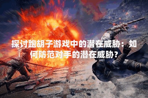 探讨跑胡子游戏中的潜在威胁：如何防范对手的潜在威胁？