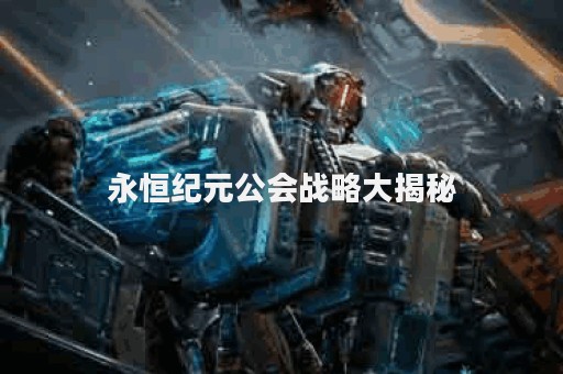 永恒纪元公会战略大揭秘