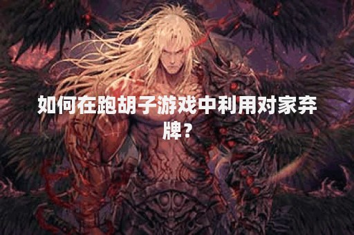 如何在跑胡子游戏中利用对家弃牌？