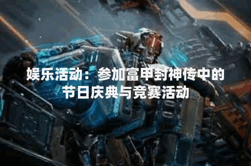 娱乐活动：参加富甲封神传中的节日庆典与竞赛活动
