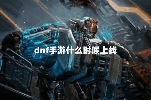 dnf手游什么时候上线