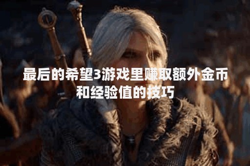 最后的希望3游戏里赚取额外金币和经验值的技巧