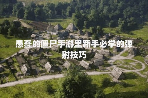 愚蠢的僵尸手游里新手必学的弹射技巧