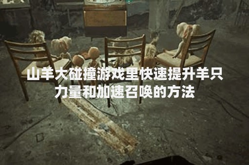 山羊大碰撞游戏里快速提升羊只力量和加速召唤的方法