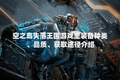 空之岛失落王国游戏里装备种类、品质、获取途径介绍