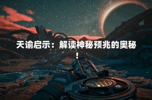 天谕启示：解读神秘预兆的奥秘！