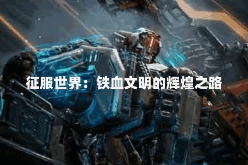 征服世界：铁血文明的辉煌之路