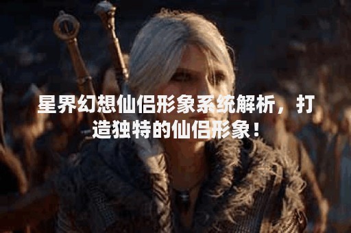 星界幻想仙侣形象系统解析，打造独特的仙侣形象！