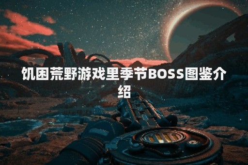 饥困荒野游戏里季节BOSS图鉴介绍