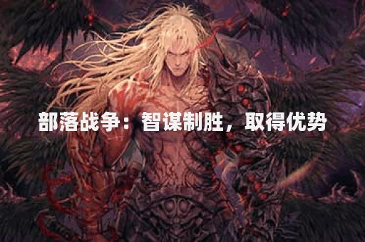 部落战争：智谋制胜，取得优势