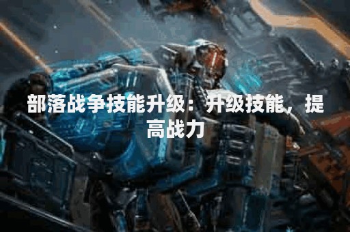 部落战争技能升级：升级技能，提高战力