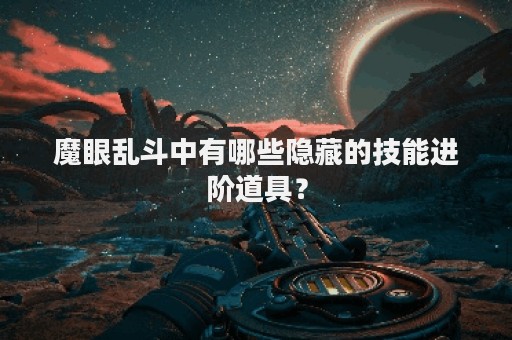 魔眼乱斗中有哪些隐藏的技能进阶道具？