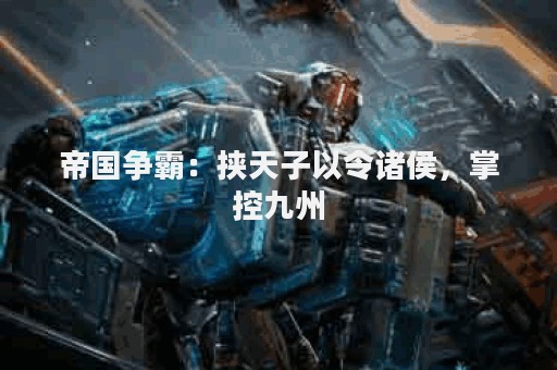 帝国争霸：挟天子以令诸侯，掌控九州