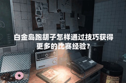 白金岛跑胡子怎样通过技巧获得更多的比赛经验？