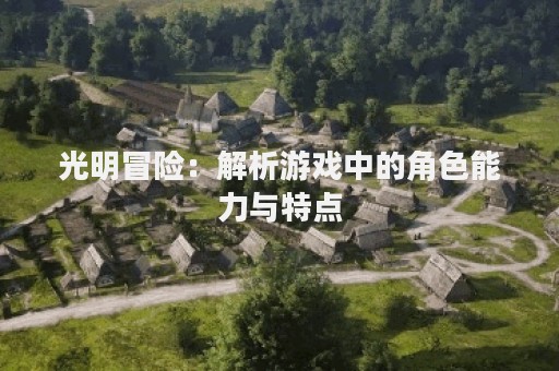 光明冒险：解析游戏中的角色能力与特点