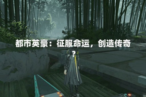 都市英豪：征服命运，创造传奇？