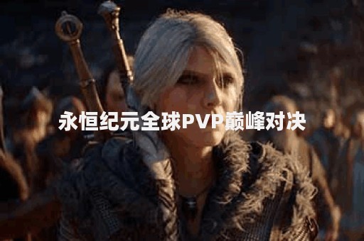 永恒纪元全球PVP巅峰对决