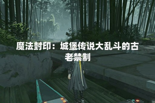 魔法封印：城堡传说大乱斗的古老禁制