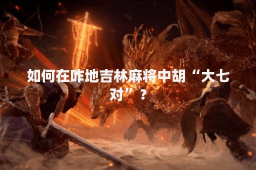 如何在咋地吉林麻将中胡“大七对”？