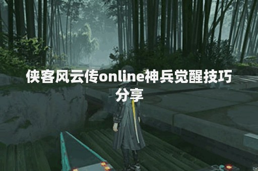 侠客风云传online神兵觉醒技巧分享