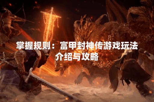 掌握规则：富甲封神传游戏玩法介绍与攻略