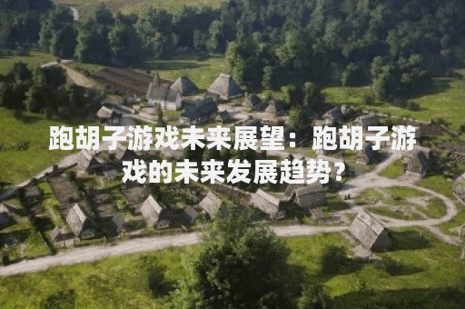 跑胡子游戏未来展望：跑胡子游戏的未来发展趋势？